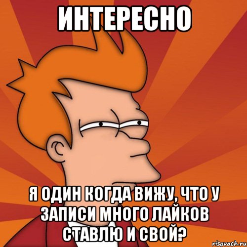 интересно я один когда вижу, что у записи много лайков ставлю и свой?, Мем Мне кажется или (Фрай Футурама)