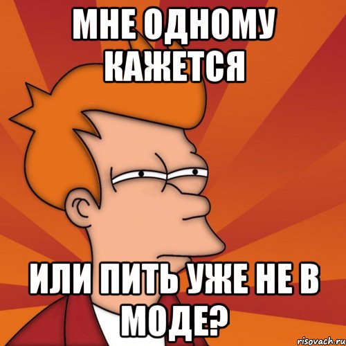 мне одному кажется или пить уже не в моде?, Мем Мне кажется или (Фрай Футурама)