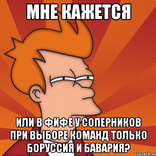 мне кажется или в фифе у соперников при выборе команд только боруссия и бавария?, Мем Мне кажется или (Фрай Футурама)