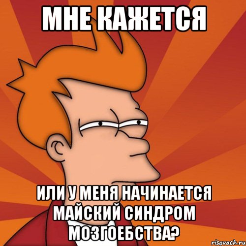 мне кажется или у меня начинается майский синдром мозгоебства?, Мем Мне кажется или (Фрай Футурама)