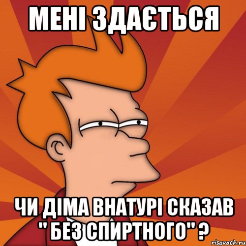 мені здається чи діма внатурі сказав " без спиртного" ?, Мем Мне кажется или (Фрай Футурама)