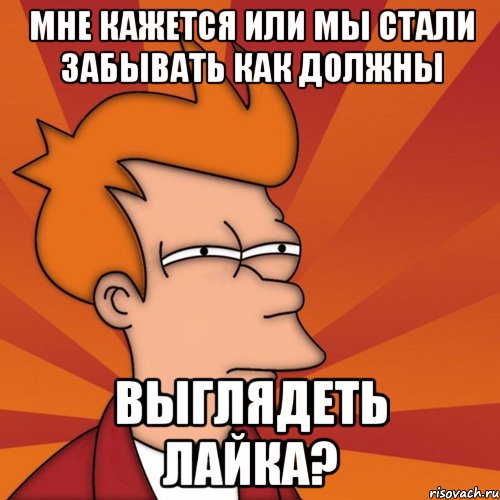 мне кажется или мы стали забывать как должны выглядеть лайка?, Мем Мне кажется или (Фрай Футурама)