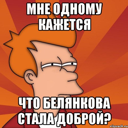 мне одному кажется что белянкова стала доброй?, Мем Мне кажется или (Фрай Футурама)