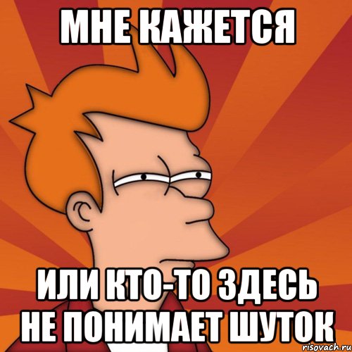 мне кажется или кто-то здесь не понимает шуток, Мем Мне кажется или (Фрай Футурама)