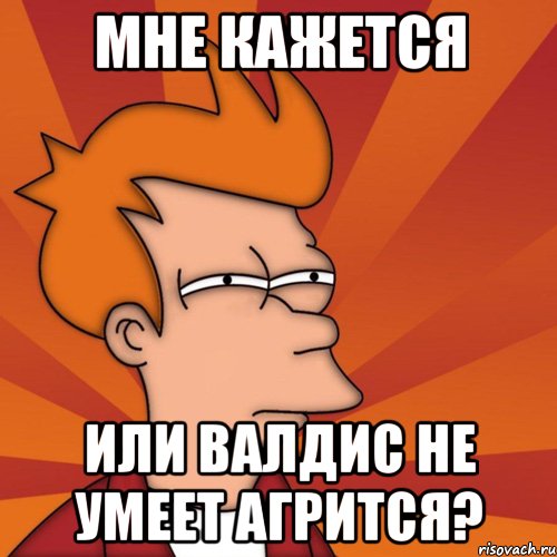 мне кажется или валдис не умеет агрится?, Мем Мне кажется или (Фрай Футурама)