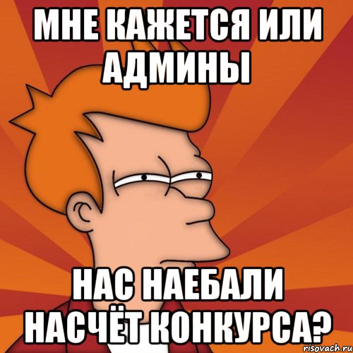 мне кажется или админы нас наебали насчёт конкурса?, Мем Мне кажется или (Фрай Футурама)