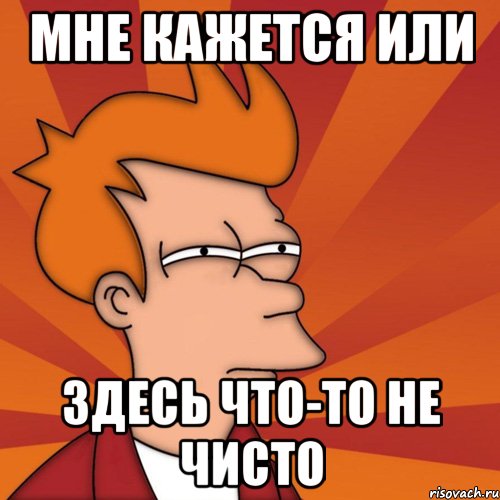 мне кажется или здесь что-то не чисто, Мем Мне кажется или (Фрай Футурама)