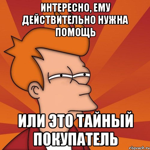 интересно, ему действительно нужна помощь или это тайный покупатель, Мем Мне кажется или (Фрай Футурама)