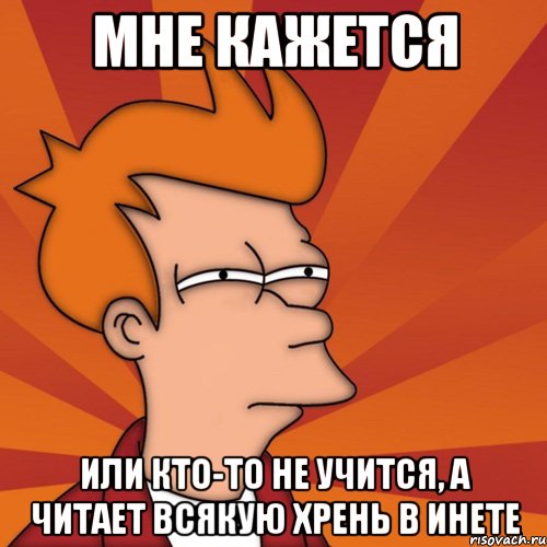 мне кажется или кто-то не учится, а читает всякую хрень в инете, Мем Мне кажется или (Фрай Футурама)