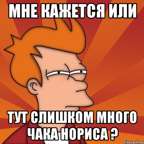 мне кажется или тут слишком много чака нориса ?, Мем Мне кажется или (Фрай Футурама)