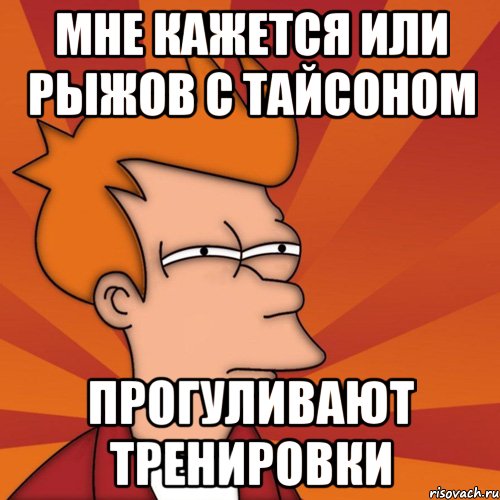 мне кажется или рыжов с тайсоном прогуливают тренировки, Мем Мне кажется или (Фрай Футурама)