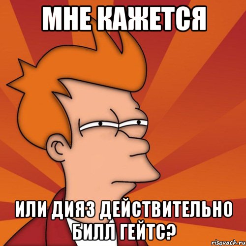 мне кажется или дияз действительно билл гейтс?, Мем Мне кажется или (Фрай Футурама)