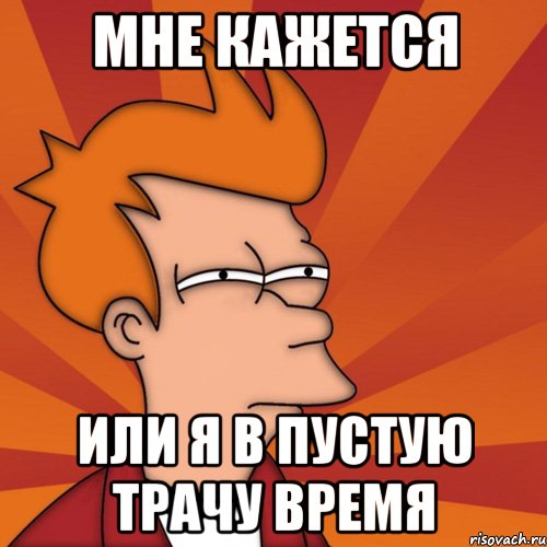 мне кажется или я в пустую трачу время, Мем Мне кажется или (Фрай Футурама)