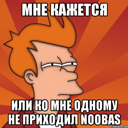 мне кажется или ко мне одному не приходил noobas, Мем Мне кажется или (Фрай Футурама)