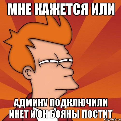 мне кажется или админу подключили инет и он бояны постит, Мем Мне кажется или (Фрай Футурама)