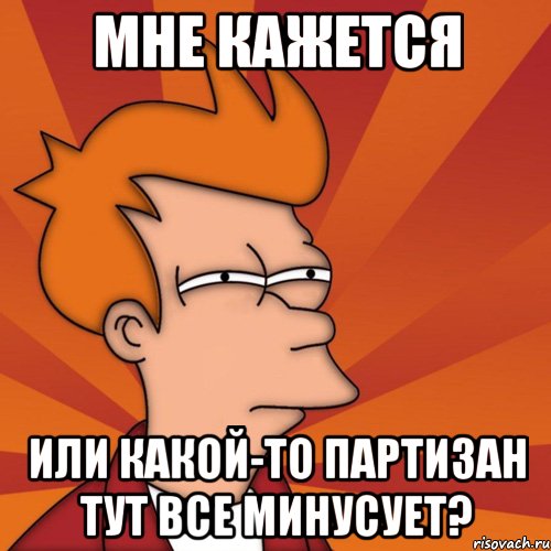 мне кажется или какой-то партизан тут все минусует?, Мем Мне кажется или (Фрай Футурама)