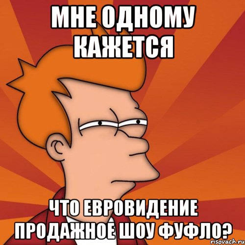 мне одному кажется что евровидение продажное шоу фуфло?, Мем Мне кажется или (Фрай Футурама)