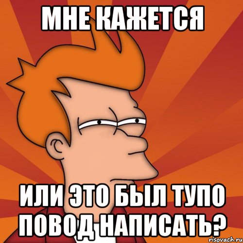 мне кажется или это был тупо повод написать?, Мем Мне кажется или (Фрай Футурама)