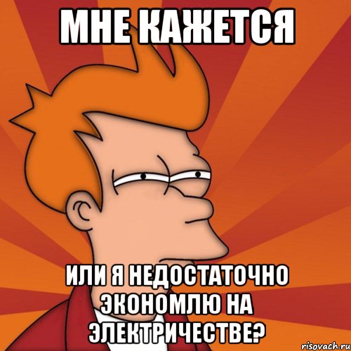 мне кажется или я недостаточно экономлю на электричестве?, Мем Мне кажется или (Фрай Футурама)