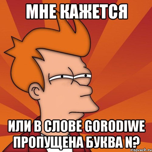 мне кажется или в слове gorodiwe пропущена буква n?, Мем Мне кажется или (Фрай Футурама)