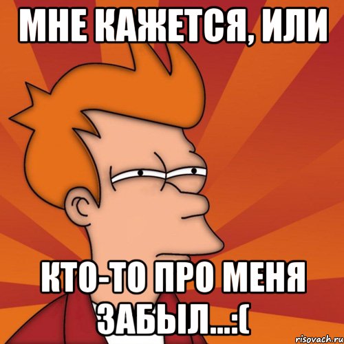 мне кажется, или кто-то про меня забыл...:(, Мем Мне кажется или (Фрай Футурама)