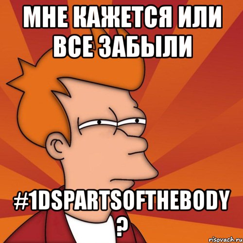 мне кажется или все забыли #1dspartsofthebody ?, Мем Мне кажется или (Фрай Футурама)