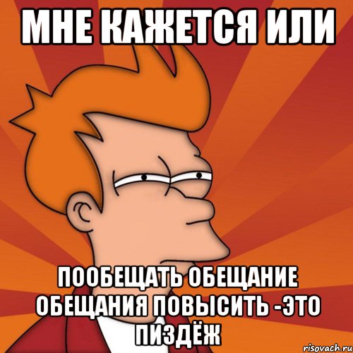 мне кажется или пообещать обещание обещания повысить -это пиздёж, Мем Мне кажется или (Фрай Футурама)