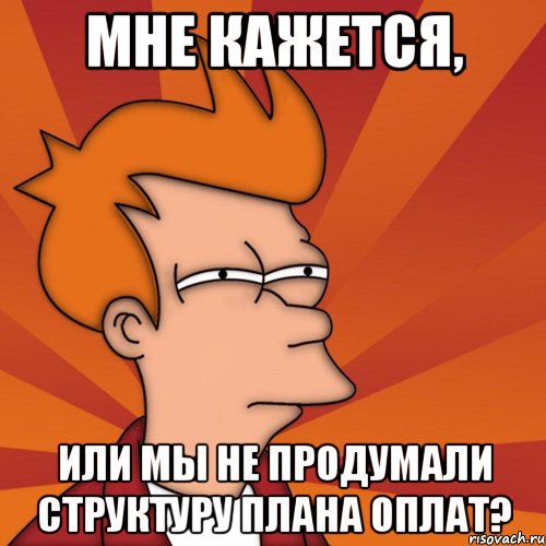 мне кажется, или мы не продумали структуру плана оплат?, Мем Мне кажется или (Фрай Футурама)