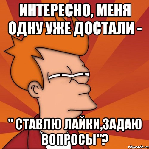 интересно, меня одну уже достали - " ставлю лайки,задаю вопросы"?, Мем Мне кажется или (Фрай Футурама)