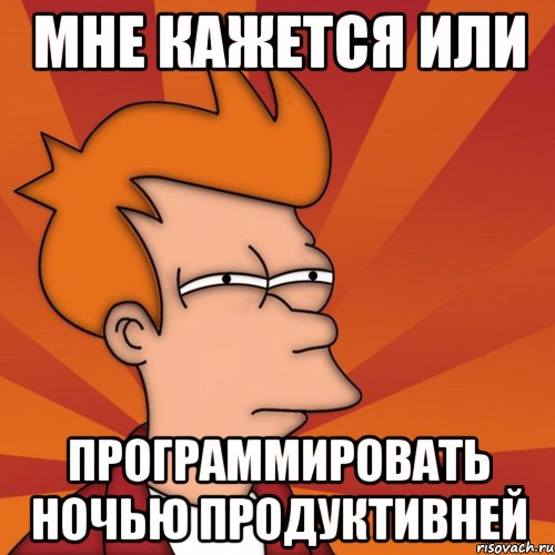 мне кажется или программировать ночью продуктивней, Мем Мне кажется или (Фрай Футурама)