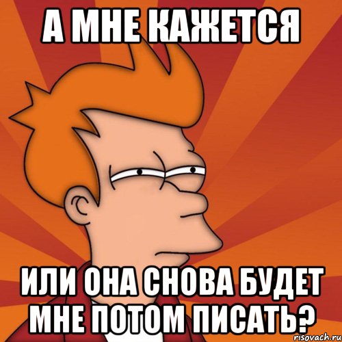 а мне кажется или она снова будет мне потом писать?, Мем Мне кажется или (Фрай Футурама)