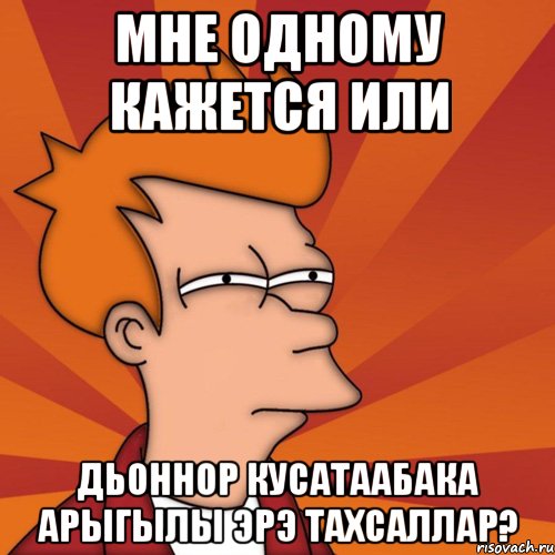 мне одному кажется или дьоннор кусатаабака арыгылы эрэ тахсаллар?, Мем Мне кажется или (Фрай Футурама)