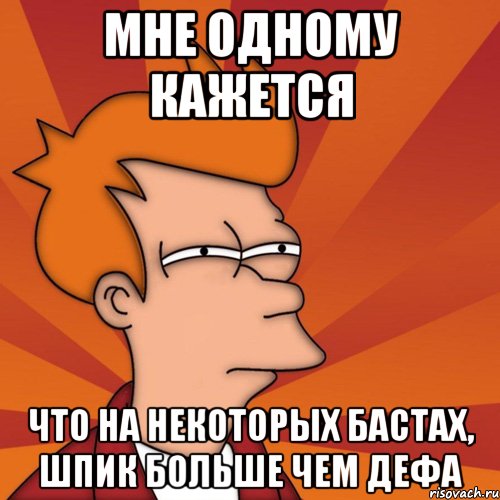 мне одному кажется что на некоторых бастах, шпик больше чем дефа, Мем Мне кажется или (Фрай Футурама)