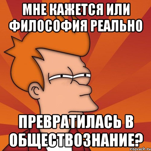 мне кажется или философия реально превратилась в обществознание?, Мем Мне кажется или (Фрай Футурама)