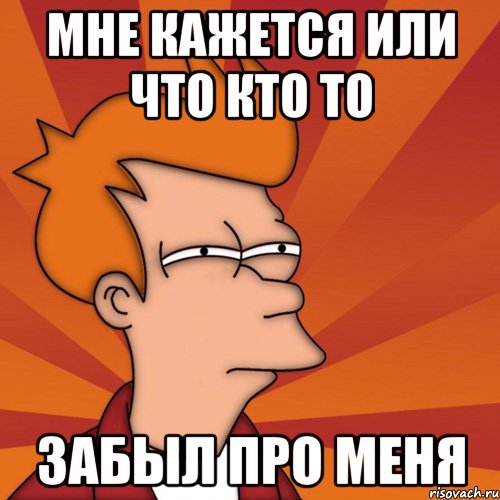 мне кажется или что кто то забыл про меня, Мем Мне кажется или (Фрай Футурама)