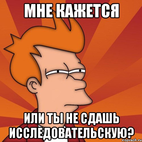 мне кажется или ты не сдашь исследовательскую?, Мем Мне кажется или (Фрай Футурама)