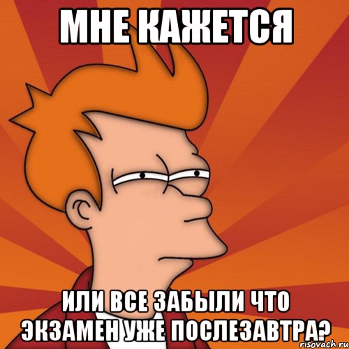 мне кажется или все забыли что экзамен уже послезавтра?, Мем Мне кажется или (Фрай Футурама)