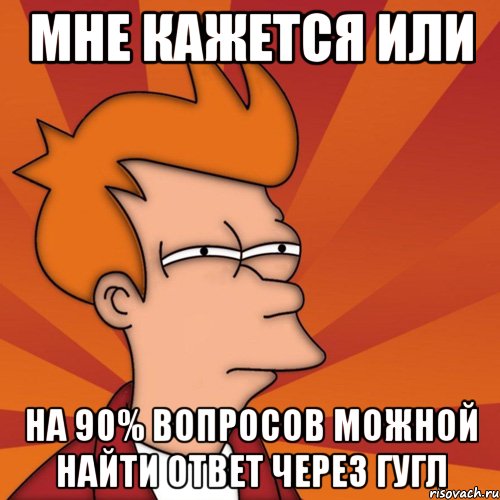 мне кажется или на 90% вопросов можной найти ответ через гугл, Мем Мне кажется или (Фрай Футурама)