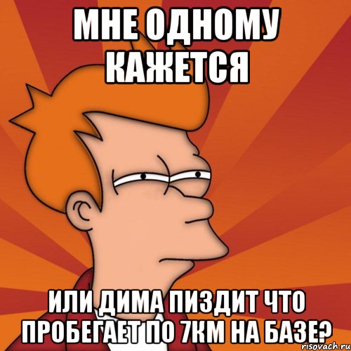 мне одному кажется или дима пиздит что пробегает по 7км на базе?, Мем Мне кажется или (Фрай Футурама)