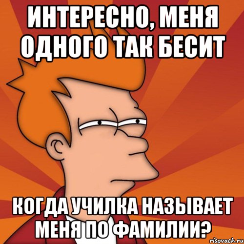 интересно, меня одного так бесит когда училка называет меня по фамилии?, Мем Мне кажется или (Фрай Футурама)