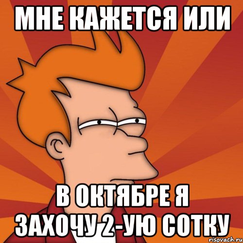 мне кажется или в октябре я захочу 2-ую сотку, Мем Мне кажется или (Фрай Футурама)