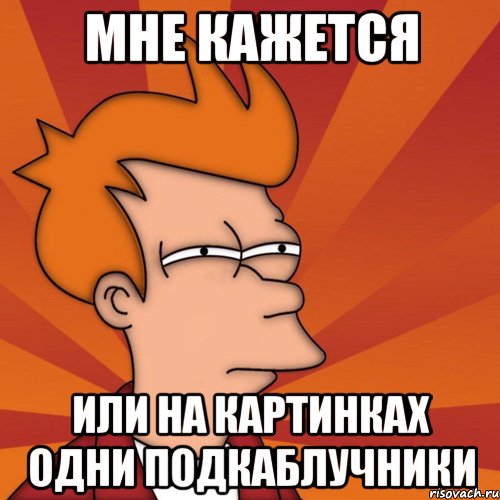 мне кажется или на картинках одни подкаблучники, Мем Мне кажется или (Фрай Футурама)