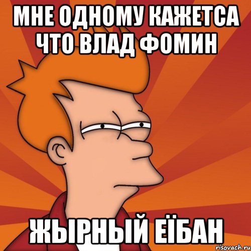 мне одному кажетса что влад фомин жырный eїбан, Мем Мне кажется или (Фрай Футурама)