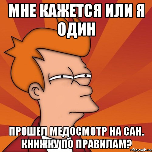 мне кажется или я один прошел медосмотр на сан. книжку по правилам?, Мем Мне кажется или (Фрай Футурама)