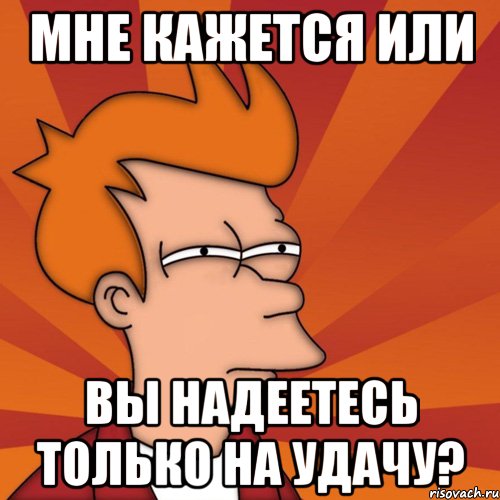 мне кажется или вы надеетесь только на удачу?, Мем Мне кажется или (Фрай Футурама)