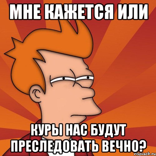 мне кажется или куры нас будут преследовать вечно?, Мем Мне кажется или (Фрай Футурама)