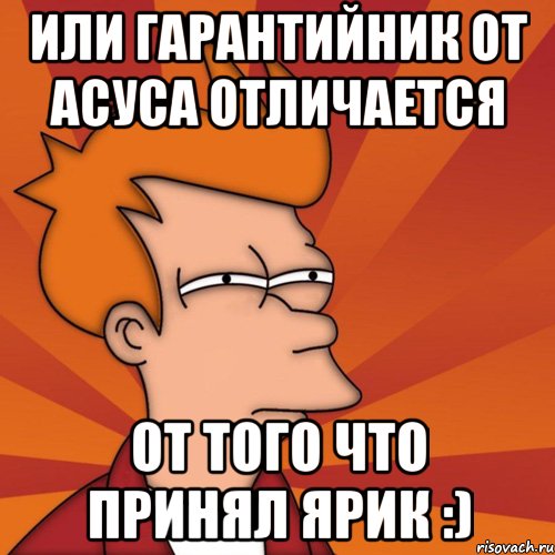 или гарантийник от асуса отличается от того что принял ярик :), Мем Мне кажется или (Фрай Футурама)