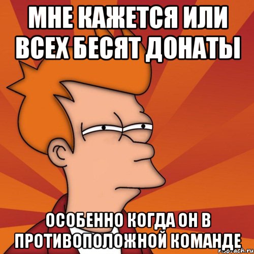 мне кажется или всех бесят донаты особенно когда он в противоположной команде, Мем Мне кажется или (Фрай Футурама)