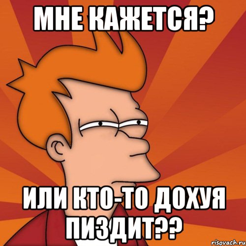 мне кажется? или кто-то дохуя пиздит??, Мем Мне кажется или (Фрай Футурама)