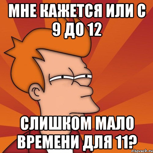 мне кажется или с 9 до 12 слишком мало времени для 11?, Мем Мне кажется или (Фрай Футурама)